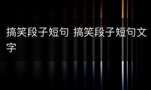 搞笑段子短句 搞笑段子短句文字