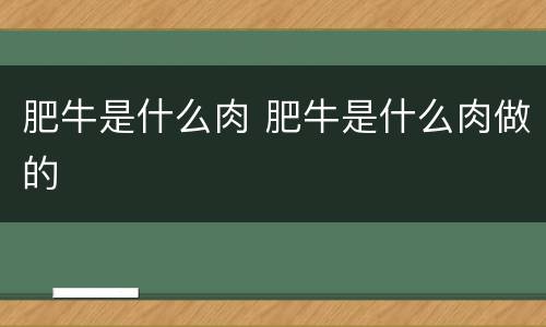 肥牛是什么肉 肥牛是什么肉做的
