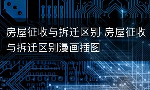 房屋征收与拆迁区别 房屋征收与拆迁区别漫画插图