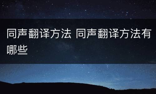 同声翻译方法 同声翻译方法有哪些