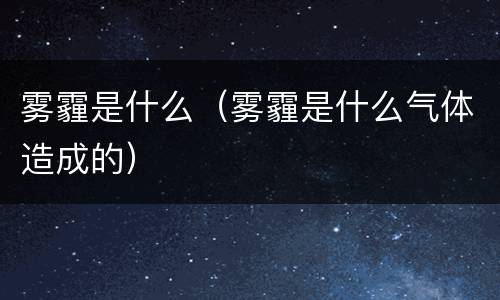 雾霾是什么（雾霾是什么气体造成的）