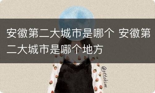 安徽第二大城市是哪个 安徽第二大城市是哪个地方