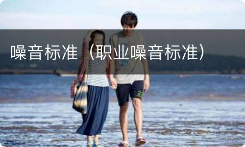 噪音标准（职业噪音标准）
