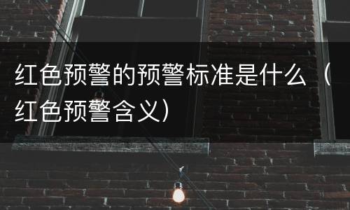红色预警的预警标准是什么（红色预警含义）