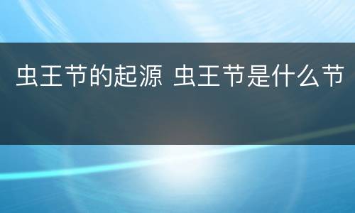 虫王节的起源 虫王节是什么节