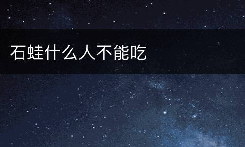 石蛙什么人不能吃