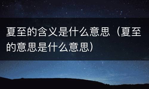 夏至的含义是什么意思（夏至的意思是什么意思）