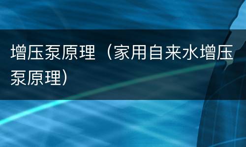 增压泵原理（家用自来水增压泵原理）
