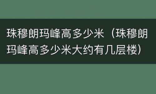 珠穆朗玛峰高多少米（珠穆朗玛峰高多少米大约有几层楼）