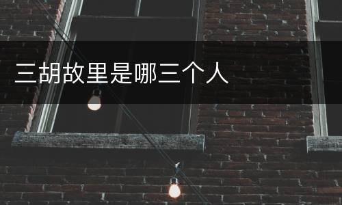 三胡故里是哪三个人