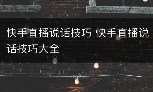 快手直播说话技巧 快手直播说话技巧大全