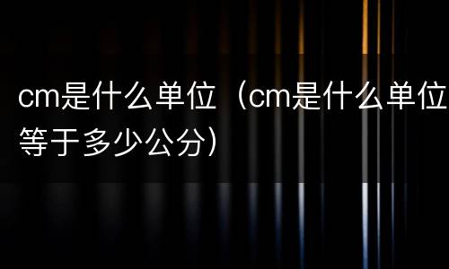 cm是什么单位（cm是什么单位等于多少公分）