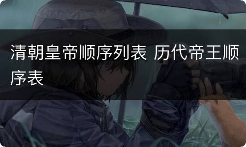 清朝皇帝顺序列表 历代帝王顺序表