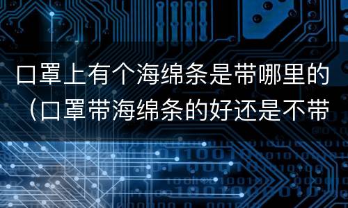 口罩上有个海绵条是带哪里的（口罩带海绵条的好还是不带的好）