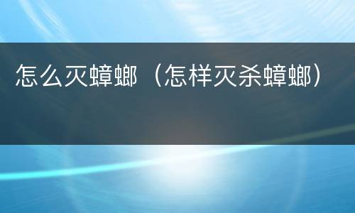 怎么灭蟑螂（怎样灭杀蟑螂）