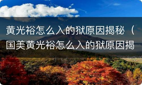 黄光裕怎么入的狱原因揭秘（国美黄光裕怎么入的狱原因揭秘）