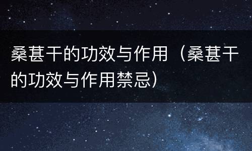 桑葚干的功效与作用（桑葚干的功效与作用禁忌）