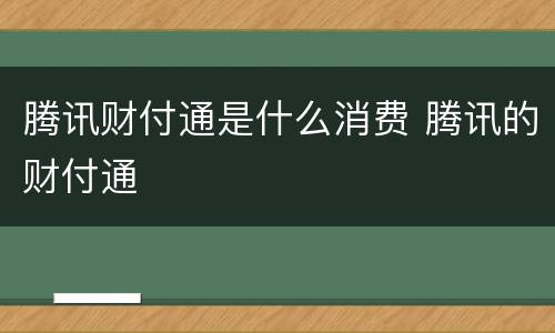 腾讯财付通是什么消费 腾讯的财付通