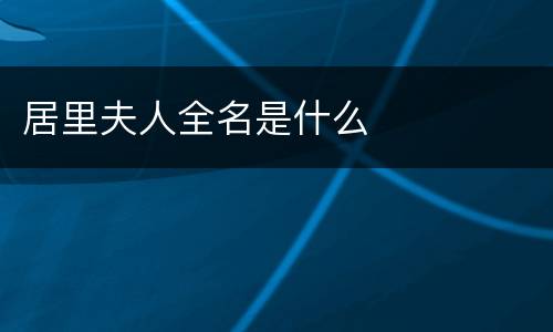 居里夫人全名是什么