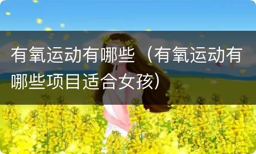 有氧运动有哪些（有氧运动有哪些项目适合女孩）