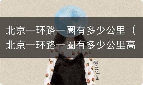 北京一环路一圈有多少公里（北京一环路一圈有多少公里高速）