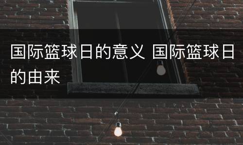 国际篮球日的意义 国际篮球日的由来