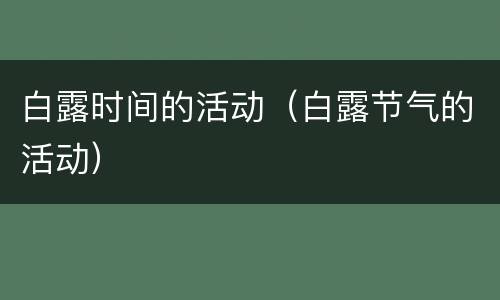 白露时间的活动（白露节气的活动）