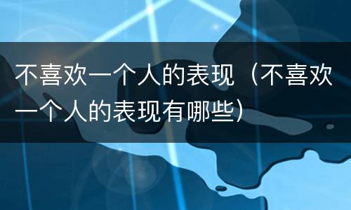 不喜欢一个人的表现（不喜欢一个人的表现有哪些）
