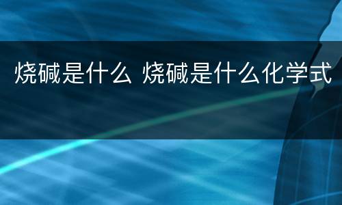 烧碱是什么 烧碱是什么化学式
