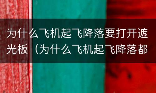 为什么飞机起飞降落要打开遮光板（为什么飞机起飞降落都要打开遮光板）