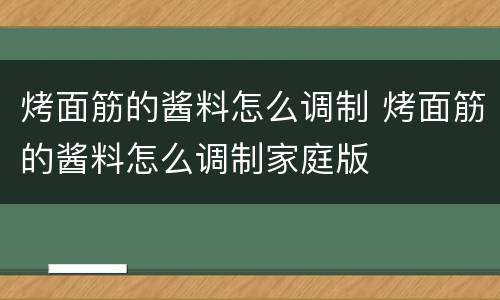 烤面筋的酱料怎么调制 烤面筋的酱料怎么调制家庭版