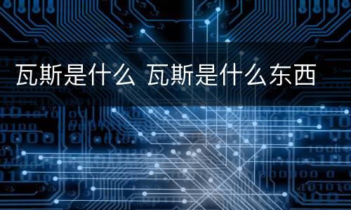 瓦斯是什么 瓦斯是什么东西