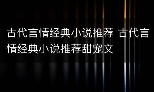 古代言情经典小说推荐 古代言情经典小说推荐甜宠文