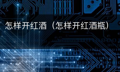 怎样开红酒（怎样开红酒瓶）