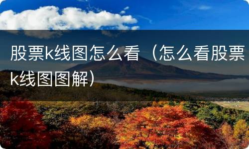 股票k线图怎么看（怎么看股票k线图图解）