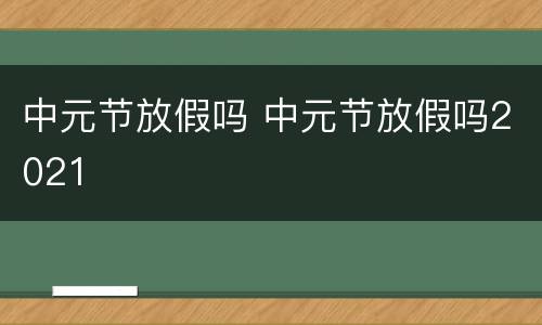 中元节放假吗 中元节放假吗2021