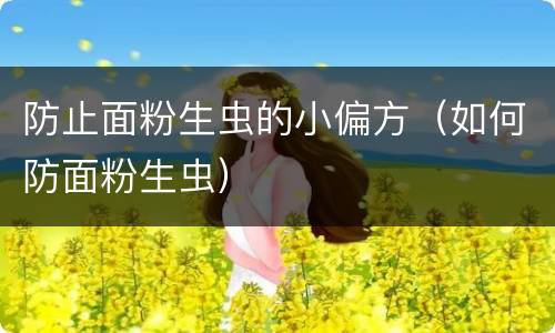 防止面粉生虫的小偏方（如何防面粉生虫）