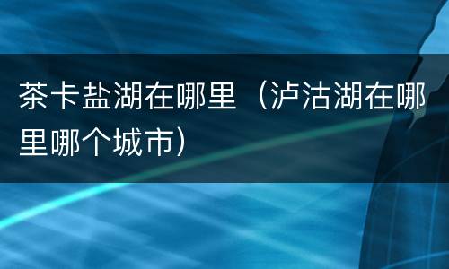 茶卡盐湖在哪里（泸沽湖在哪里哪个城市）