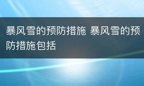暴风雪的预防措施 暴风雪的预防措施包括