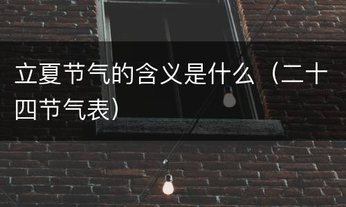 立夏节气的含义是什么（二十四节气表）