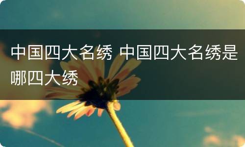 中国四大名绣 中国四大名绣是哪四大绣