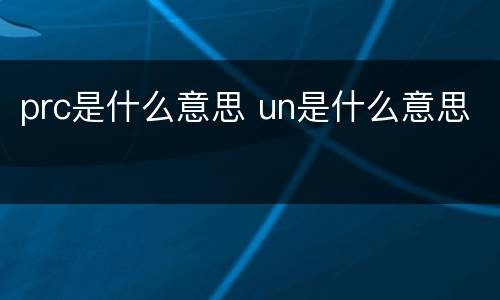 prc是什么意思 un是什么意思