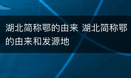 湖北简称鄂的由来 湖北简称鄂的由来和发源地