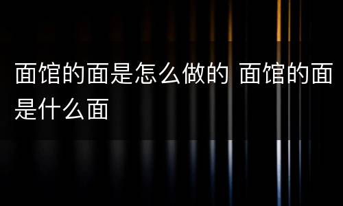 面馆的面是怎么做的 面馆的面是什么面