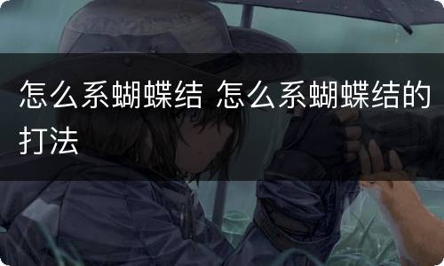 怎么系蝴蝶结 怎么系蝴蝶结的打法