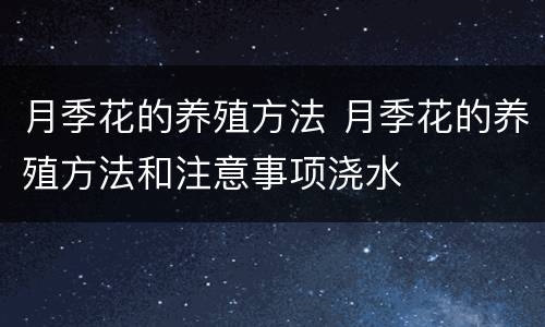 月季花的养殖方法 月季花的养殖方法和注意事项浇水