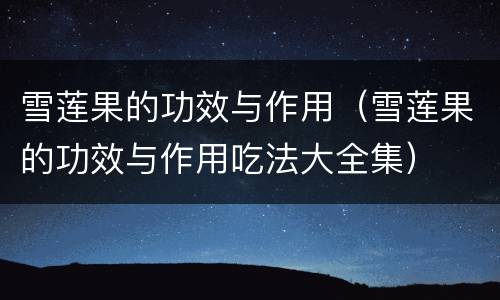雪莲果的功效与作用（雪莲果的功效与作用吃法大全集）