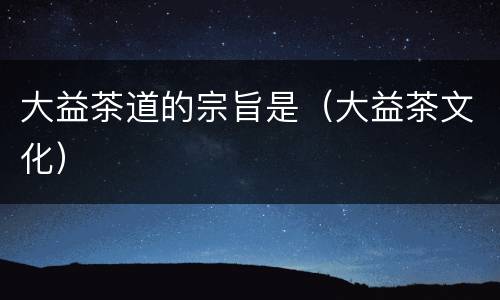 大益茶道的宗旨是（大益茶文化）