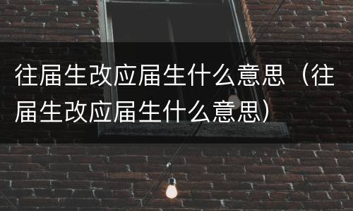 往届生改应届生什么意思（往届生改应届生什么意思）