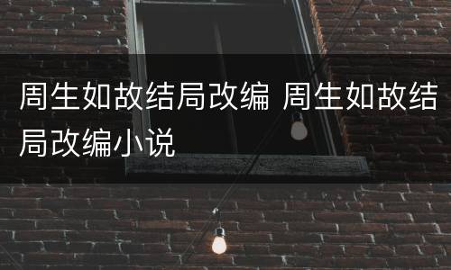 周生如故结局改编 周生如故结局改编小说